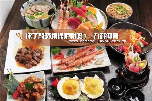 你了解环境保护税吗?-九游体育(图4) 九游体育